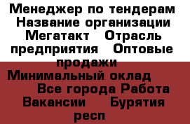 Менеджер по тендерам › Название организации ­ Мегатакт › Отрасль предприятия ­ Оптовые продажи › Минимальный оклад ­ 15 000 - Все города Работа » Вакансии   . Бурятия респ.